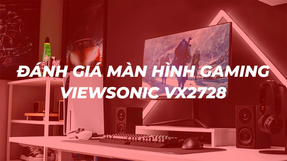 Đánh giá màn hình gaming ViewSonic VX2728 - Máy tính Bảo Lôc - 1989PC